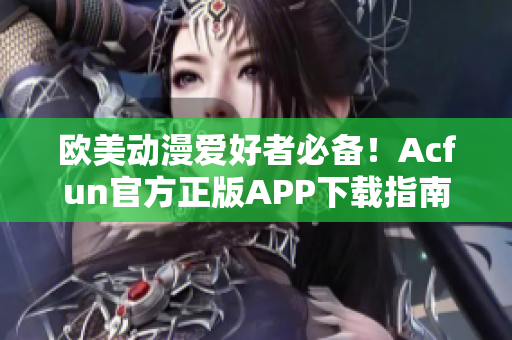 歐美動漫愛好者必備！Acfun官方正版APP下載指南