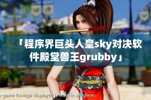 「程序界巨頭人皇sky對決軟件殿堂獸王grubby」