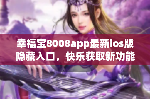 幸福寶8008app最新ios版隱藏入口，快樂獲取新功能