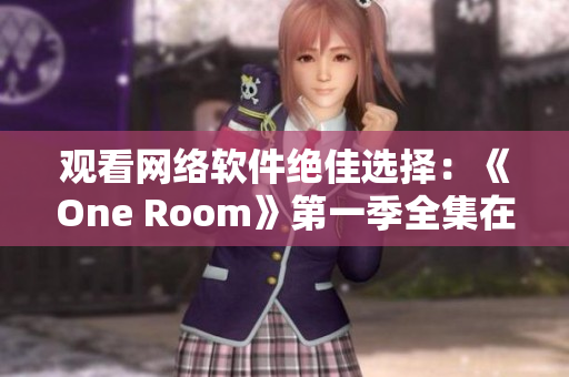 觀看網(wǎng)絡(luò)軟件絕佳選擇：《One Room》第一季全集在線觀看推薦