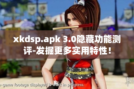 xkdsp.apk 3.0隱藏功能測評-發(fā)掘更多實(shí)用特性！