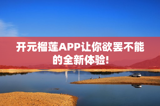 開元榴蓮APP讓你欲罷不能的全新體驗!