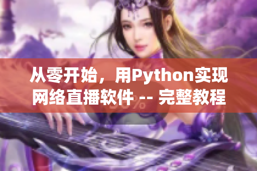 從零開始，用Python實現(xiàn)網(wǎng)絡(luò)直播軟件 -- 完整教程