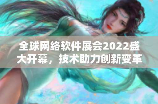 全球網(wǎng)絡(luò)軟件展會2022盛大開幕，技術(shù)助力創(chuàng)新變革