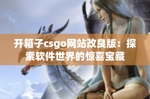 開箱子csgo網(wǎng)站改良版：探索軟件世界的驚喜寶藏