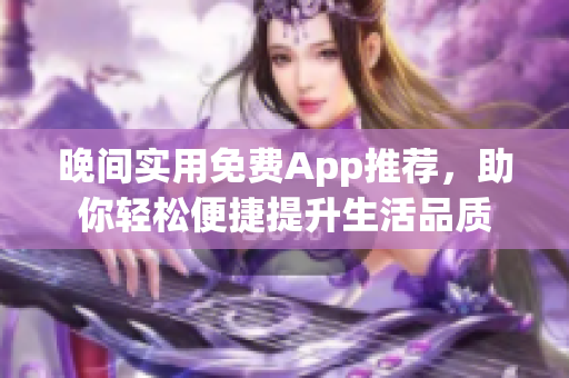 晚間實用免費App推薦，助你輕松便捷提升生活品質(zhì)