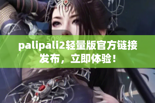 palipali2輕量版官方鏈接發(fā)布，立即體驗(yàn)！