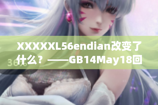 XXXXXL56endian改變了什么？——GB14May18回顧