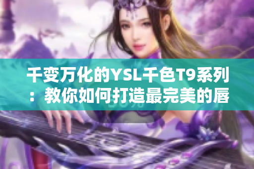 千變萬化的YSL千色T9系列：教你如何打造最完美的唇色