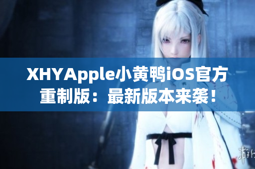 XHYApple小黃鴨iOS官方重制版：最新版本來襲！