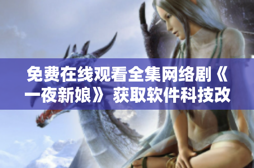 免費(fèi)在線觀看全集網(wǎng)絡(luò)劇《一夜新娘》 獲取軟件科技改編版