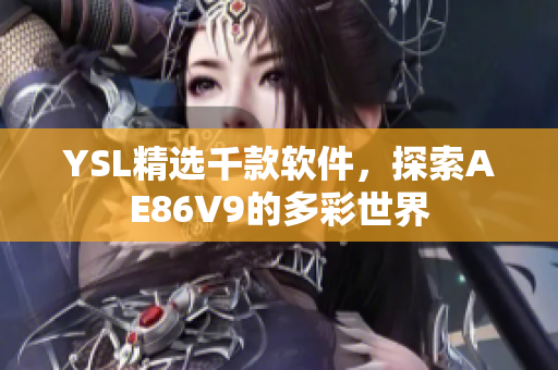 YSL精選千款軟件，探索AE86V9的多彩世界