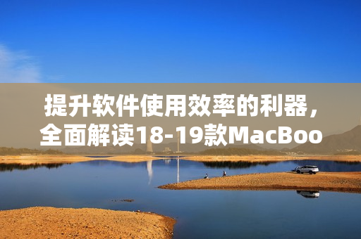 提升軟件使用效率的利器，全面解讀18-19款MacBook Pro