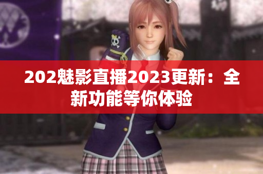 202魅影直播2023更新：全新功能等你體驗(yàn)