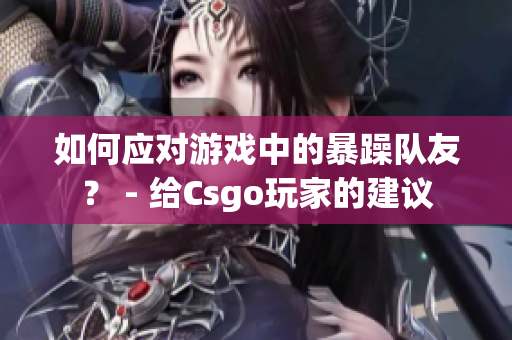 如何應(yīng)對(duì)游戲中的暴躁隊(duì)友？ - 給Csgo玩家的建議