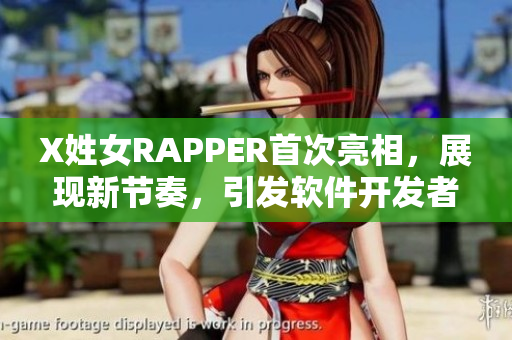 X姓女RAPPER首次亮相，展現(xiàn)新節(jié)奏，引發(fā)軟件開發(fā)者關(guān)注