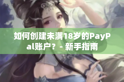 如何創(chuàng)建未滿18歲的PayPal賬戶？- 新手指南