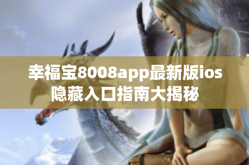 幸福寶8008app最新版ios隱藏入口指南大揭秘