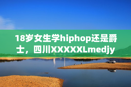 18歲女生學hiphop還是爵士，四川XXXXXLmedjyf，私人家庭影院5577，私人家庭影院，他的炙熱在幽靜不肯退出----XPVqNgPgvRK2