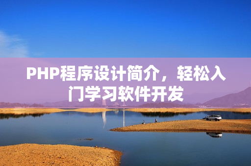 PHP程序設(shè)計簡介，輕松入門學(xué)習(xí)軟件開發(fā)