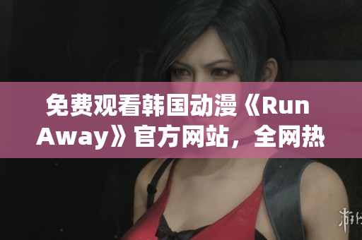 免費觀看韓國動漫《Run Away》官方網(wǎng)站，全網(wǎng)熱播！