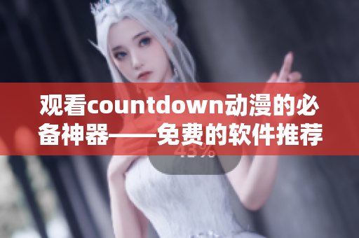 觀看countdown動(dòng)漫的必備神器——免費(fèi)的軟件推薦