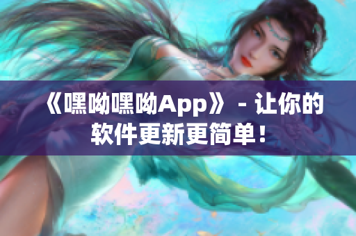 《嘿呦嘿呦App》 - 讓你的軟件更新更簡(jiǎn)單！