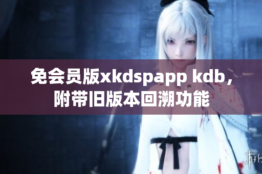 免會員版xkdspapp kdb，附帶舊版本回溯功能