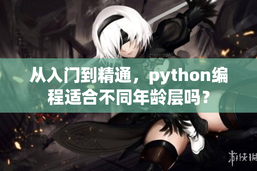 從入門到精通，python編程適合不同年齡層嗎？