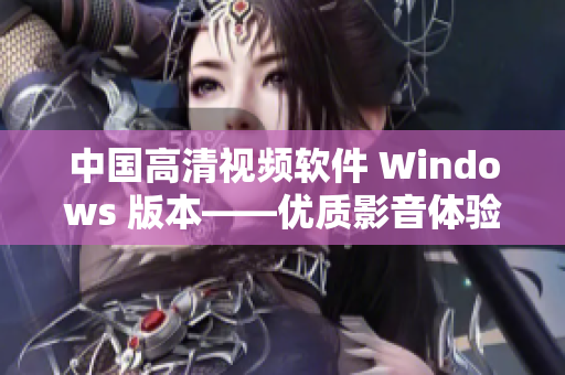 中國高清視頻軟件 Windows 版本——優(yōu)質(zhì)影音體驗(yàn)必備