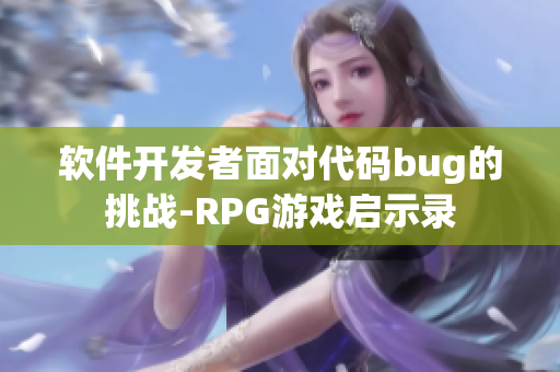 軟件開發(fā)者面對代碼bug的挑戰(zhàn)-RPG游戲啟示錄