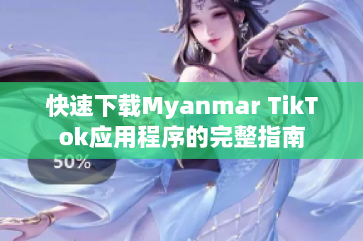 快速下載Myanmar TikTok應用程序的完整指南