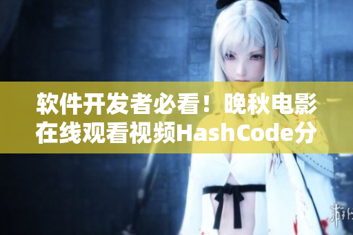 軟件開(kāi)發(fā)者必看！晚秋電影在線觀看視頻HashCode分享