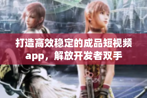 打造高效穩(wěn)定的成品短視頻app，解放開發(fā)者雙手