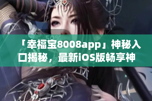 「幸福寶8008app」神秘入口揭秘，最新iOS版暢享神秘功能