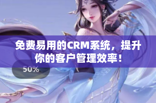 免費易用的CRM系統(tǒng)，提升你的客戶管理效率！