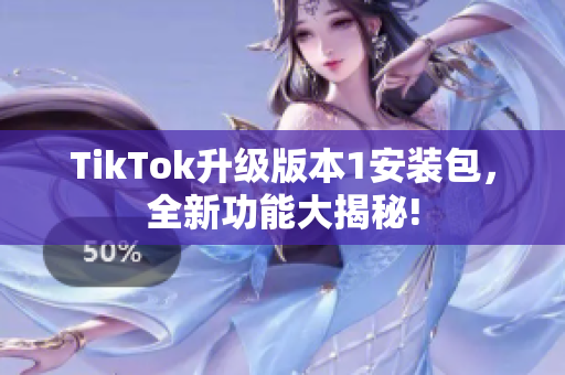 TikTok升級版本1安裝包，全新功能大揭秘!