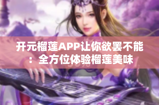 開元榴蓮APP讓你欲罷不能：全方位體驗榴蓮美味