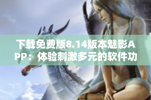 下載免費版8.14版本魅影APP：體驗刺激多元的軟件功能