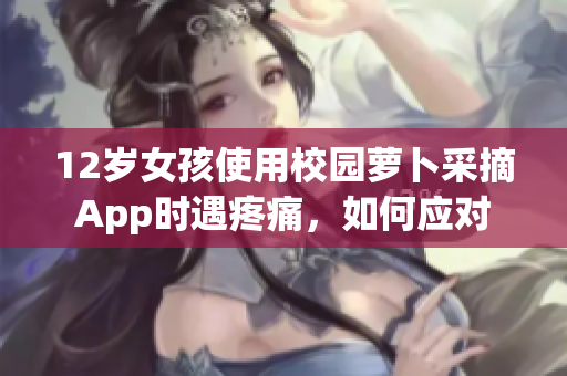 12歲女孩使用校園蘿卜采摘App時(shí)遇疼痛，如何應(yīng)對(duì)