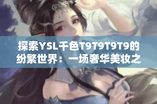 探索YSL千色T9T9T9T9的紛繁世界：一場奢華美妝之旅