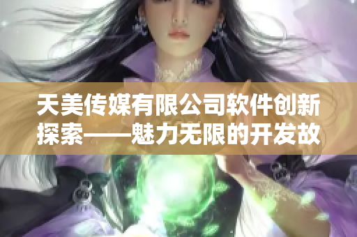 天美傳媒有限公司軟件創(chuàng)新探索——魅力無限的開發(fā)故事