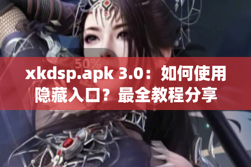 xkdsp.apk 3.0：如何使用隱藏入口？最全教程分享