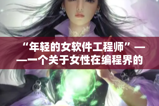 “年輕的女軟件工程師”——一個關(guān)于女性在編程界的故事