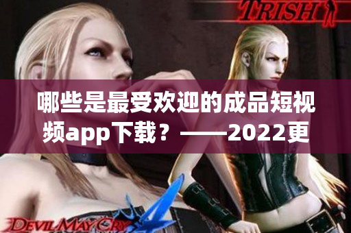 哪些是最受歡迎的成品短視頻app下載？——2022更新