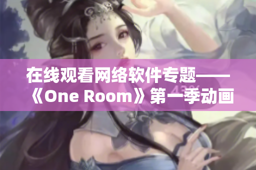 在線觀看網(wǎng)絡(luò)軟件專題——《One Room》第一季動(dòng)畫