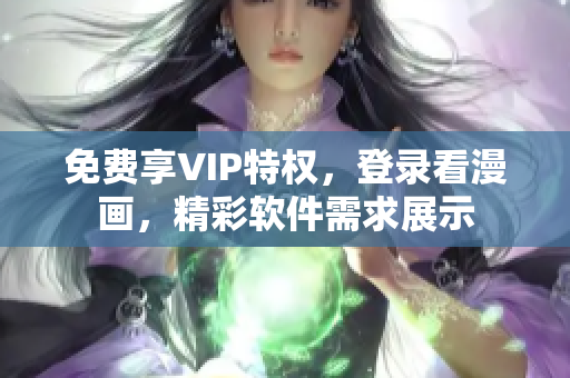 免費享VIP特權，登錄看漫畫，精彩軟件需求展示