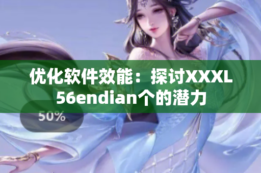 優(yōu)化軟件效能：探討XXXL56endian個(gè)的潛力