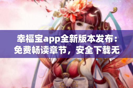 幸福寶app全新版本發(fā)布：免費(fèi)暢讀章節(jié)，安全下載無憂