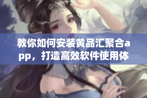 教你如何安裝黃品匯聚合app，打造高效軟件使用體驗(yàn)！